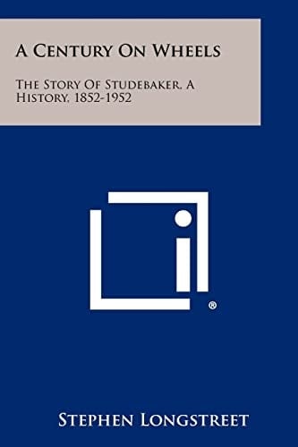 A Century On Wheels The Story Of Studebaker, A History, 1852-1952