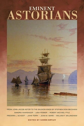 Eminent Astorians From John Jacob Astor to the Salmon Kings