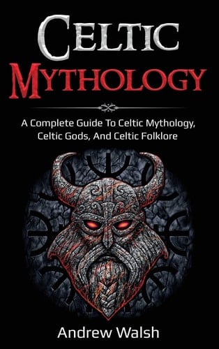 Celtic Mythology A Complete Guide to Celtic Mythology, Celtic Gods, and Celtic Folklore