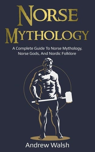 Norse Mythology A Complete Guide to Norse Mythology, Norse Gods, and Nordic Folklore