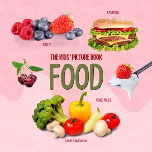 Food: The Kids' Picture Book. Fruits, Vegetables, Fastfood. Early Learning Picture Book for Toddlers, Kids, and Preschoolers.