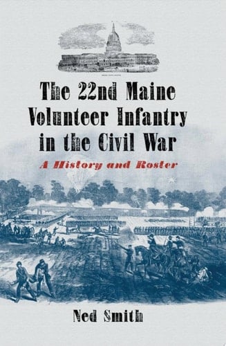 The 22nd Maine Volunteer Infantry in the Civil War: A History and Roster
