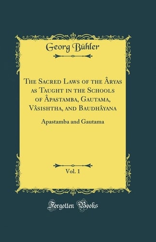 The Sacred Laws of the Âryas As Taught in the Schools of Âpastamba, Gautama, Vâsishtha, and Baudhâyana, Vol. 1 Âpastamba and Gautama (Classic Reprint)