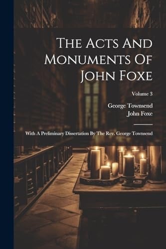 The Acts And Monuments Of John Foxe: With A Preliminary Dissertation By The Rev. George Townsend; Volume 3