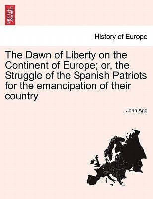 The Dawn of Liberty on the Continent of Europe; or, the Struggle of the Spanish Patriots for the emancipation of their country