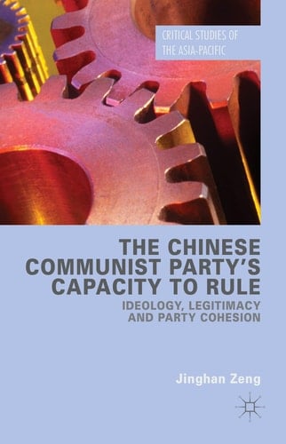 The Chinese Communist Party's Capacity to Rule Ideology, Legitimacy and Party Cohesion