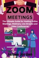 Zoom Meetings The Ultimate Guide for Hosting Online Meetings, Webinars, Live Streams and Video Conferences