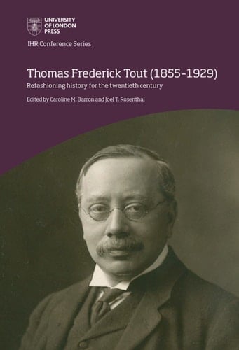 Thomas Frederick Tout (1855–1929) Refashioning history for the twentieth century