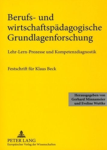 Berufs- und wirtschaftspädagogische Grundlagenforschung Lehr-Lern-Prozesse und Kompetenzdiagnostik ; Festschrift für Klaus Beck