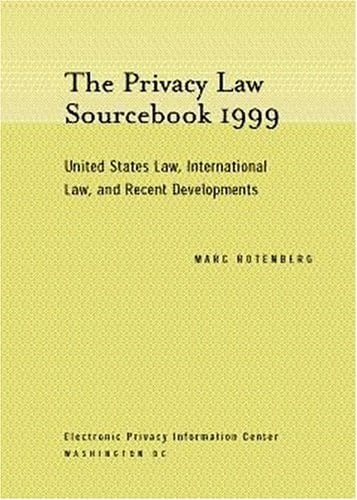 The Privacy Law Sourcebook 1999 United States Law, International Law, and Recent Developments