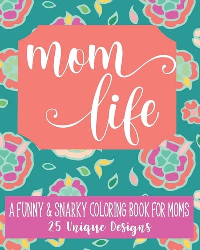 Mom Life A Fun & Snarky Coloring Book For Moms: 25 Unique Designs