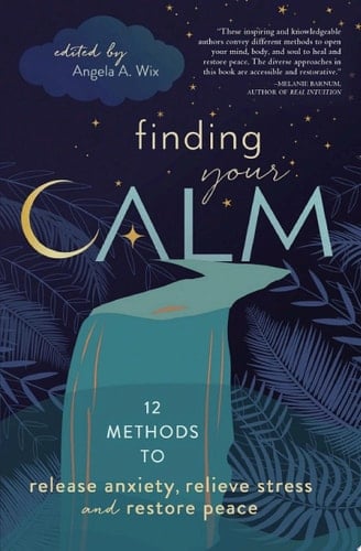 Finding Your Calm 12 Methods to Release Anxiety, Relieve Stress, and Restore Peace