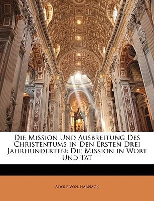Die Mission Und Ausbreitung Des Christentums in Den Ersten Drei Jahrhunderten: Die Mission in Wort Und Tat (German Edition)