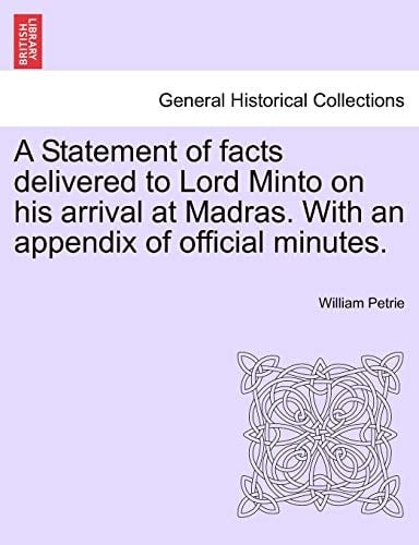 A Statement of Facts Delivered to Lord Minto on His Arrival at Madras. with an Appendix of Official Minutes.