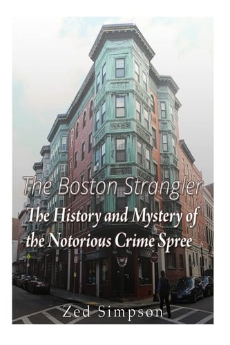 The Boston Strangler The History and Mystery of the Notorious Crime Spree