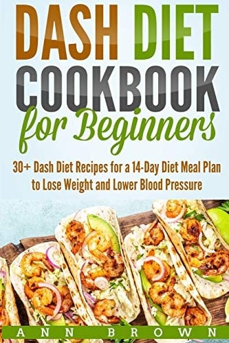 Dash Diet Cookbook for Beginners 30+ Dash Diet Recipes for a 14-Day Meal Plan to Lose Weight and Lower Blood Pressure