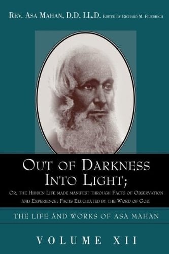 Out of Darkness Into Light; Or, the Hidden Life Made Manifest Through Facts of Observation and Experience: Facts Elucidated by the Word of God. (Life and Works of Asa Mahan)