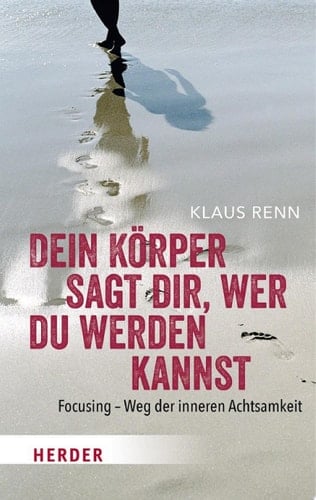 Dein Körper sagt dir, wer du werden kannst Focusing - Weg der inneren Achtsamkeit