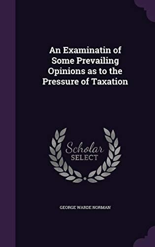 An Examinatin of Some Prevailing Opinions As to the Pressure of Taxation