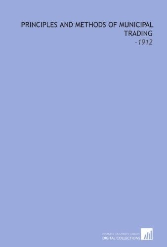 Principles and Methods of Municipal Trading: -1912