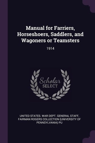 Manual for Farriers, Horseshoers, Saddlers, and Wagoners Or Teamsters 1914
