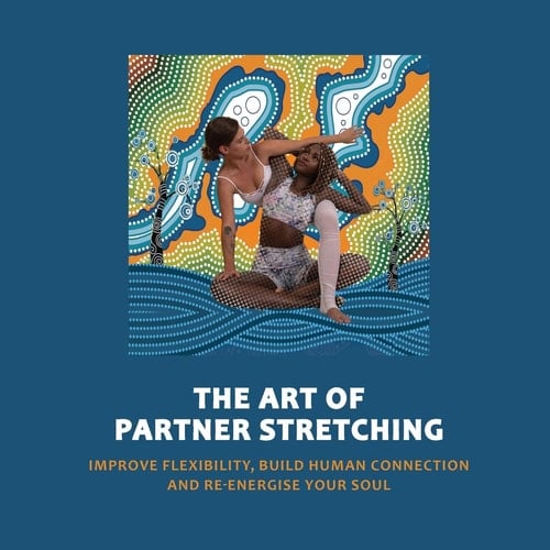 Art of Partner Stretching Improve Flexibility, Build Human Connection and Energize Your Soul.