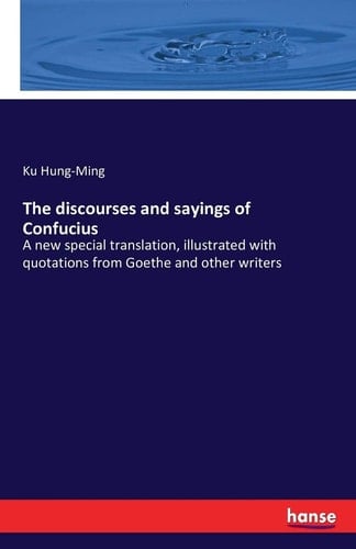 The Discourses and Sayings of Confucius A New Special Translation, Illustrated with Quotations from Goethe and Other Writers