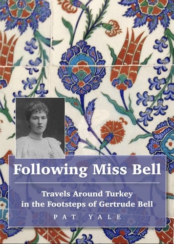 Following Miss Bell Travels Around Turkey in the Footsteps of Gertrude Bell
