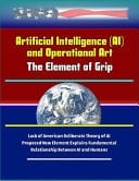Artificial Intelligence (AI) and Operational Art The Element of Grip - Lack of American Deliberate Theory of AI, Proposed New Element Explains Fundamental Relationship Between AI and Humans