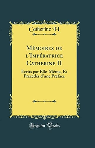 Mémoires de l'Impératrice Catherine II Écrits Par Elle-Mème, Et Précédés d'Une Préface (Classic Reprint)