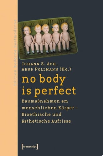 no body is perfect Baumaßnahmen am menschlichen Körper. Bioethische und ästhetische Aufrisse