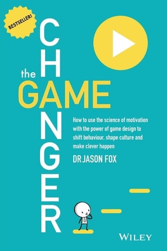 The Game Changer How to Use the Science of Motivation With the Power of Game Design to Shift Behaviour, Shape Culture and Make Clever Happen