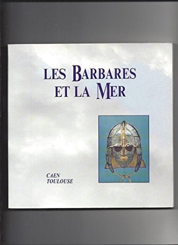 Les barbares et la mer les migrations des peuples du nord-ouest de l'Europe du Ve au Xe siècle : Musée de Normandie, Caen, 20 juin-14 septembre 1992 [et] Musée des Augustins, Toulouse, 1er octobre 1992-2 janvier 1993