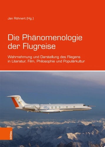 Die Phänomenologie der Flugreise Wahrnehmung und Darstellung des Fliegens in Literatur, Film, Philosophie und Populärkultur