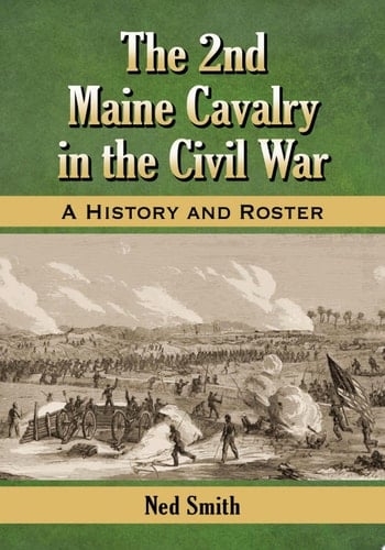 The 2nd Maine Cavalry in the Civil War A History and Roster