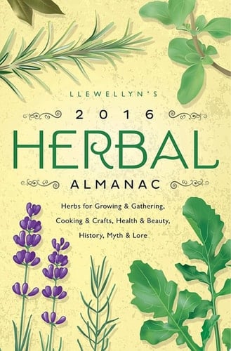 Llewellyn's 2016 Herbal Almanac Herbs for Growing & Gathering, Cooking & Crafts, Health & Beauty, History, Myth & Lore