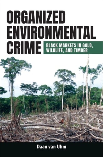 Organized Environmental Crime Black Markets in Gold, Wildlife, and Timber