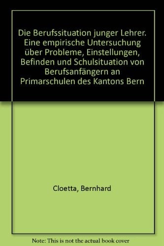 Die Berufssituation junger Lehrer eine empirische Untersuchung über Probleme, Einstellungen, Befinden und Schulsituation von Berufsanfängern an Primarschulen des Kantons Bern