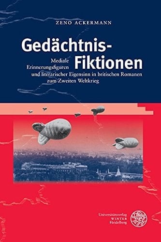 Gedächtnis-Fiktionen mediale Erinnerungsfiguren und literarischer Eigensinn in britischen Romanen zum Zweiten Weltkrieg