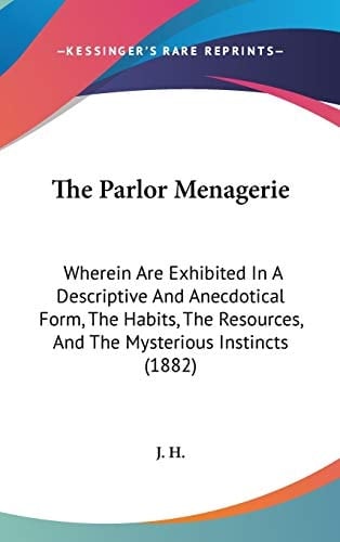 The Parlor Menagerie: Wherein Are Exhibited In A Descriptive And Anecdotical Form, The Habits, The Resources, And The Mysterious Instincts (1882)