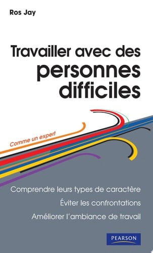Travailler avec des personnes difficiles comprendre leurs types de caractère, éviter les confrontations, améliorer l'ambiance de travail
