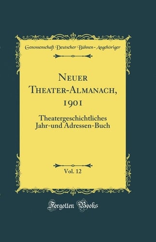 Neuer Theater-Almanach, 1901, Vol. 12 Theatergeschichtliches Jahr-Und Adressen-Buch (Classic Reprint)