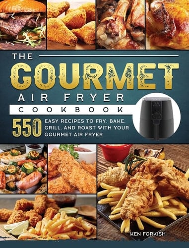 The Gourmet Air Fryer Cookbook 550 Easy Recipes to Fry, Bake, Grill, and Roast with Your Gourmet Air Fryer