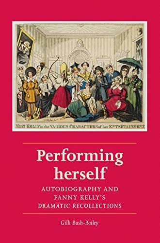 Performing Herself Autobiography and Fanny Kelly's Dramatic Recollections