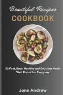 Beautiful Recipes Cookbook 20 Fast, Easy, Healthy and Delicious Meals Well Plated for Everyone