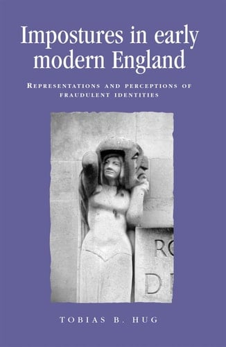 Impostures in early modern England: Representations and perceptions of fraudulent identities (Politics, Culture and Society in Early Modern Britain)