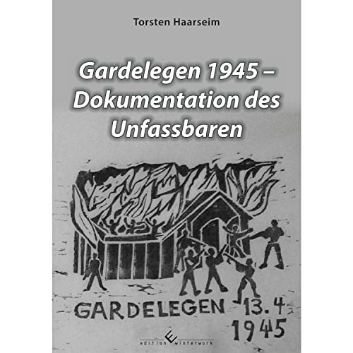 Gardelegen 1945 Dokumentation des Unfassbaren