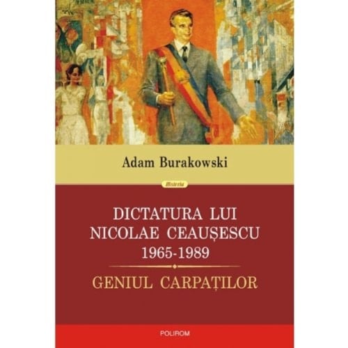 Dictatura lui Nicolae Ceaușescu 1965-1989 geniul Carpaților