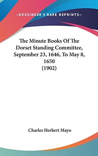 The Minute Books Of The Dorset Standing Committee, September 23, 1646, To May 8, 1650 (1902)