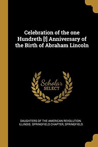 Celebration of the One Hundreth [!] Anniversary of the Birth of Abraham Lincoln